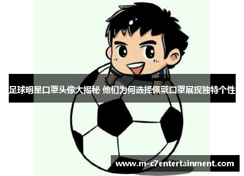 足球明星口罩头像大揭秘 他们为何选择佩戴口罩展现独特个性