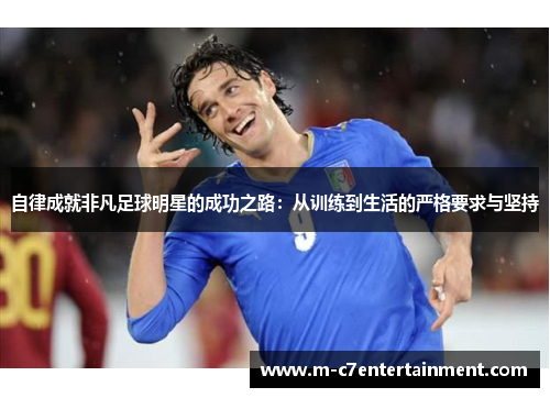 自律成就非凡足球明星的成功之路：从训练到生活的严格要求与坚持