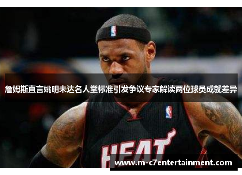 詹姆斯直言姚明未达名人堂标准引发争议专家解读两位球员成就差异