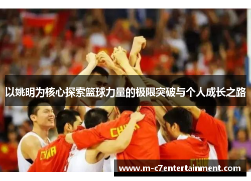 以姚明为核心探索篮球力量的极限突破与个人成长之路