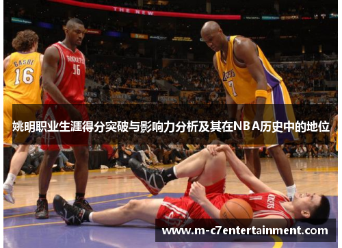 姚明职业生涯得分突破与影响力分析及其在NBA历史中的地位