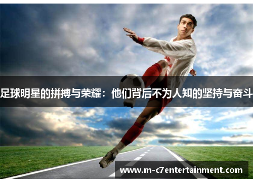 足球明星的拼搏与荣耀：他们背后不为人知的坚持与奋斗