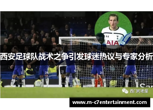 西安足球队战术之争引发球迷热议与专家分析