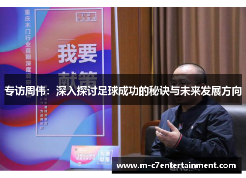 专访周伟：深入探讨足球成功的秘诀与未来发展方向