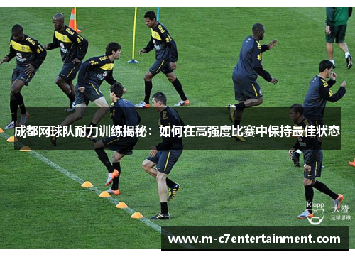 成都网球队耐力训练揭秘：如何在高强度比赛中保持最佳状态