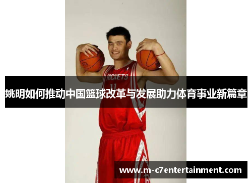 姚明如何推动中国篮球改革与发展助力体育事业新篇章