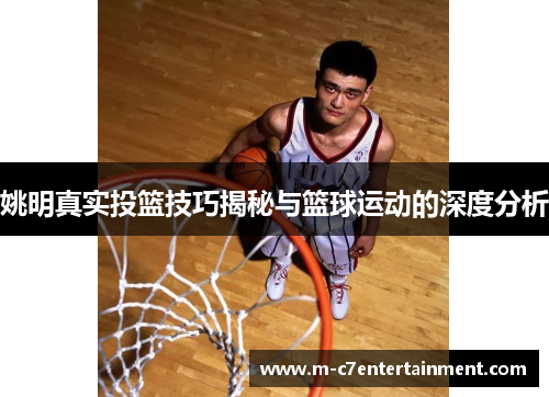 姚明真实投篮技巧揭秘与篮球运动的深度分析