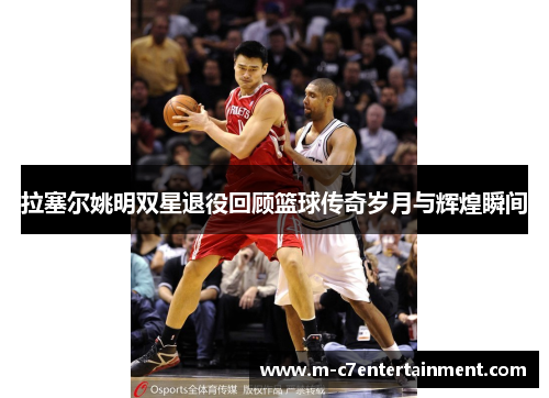 拉塞尔姚明双星退役回顾篮球传奇岁月与辉煌瞬间