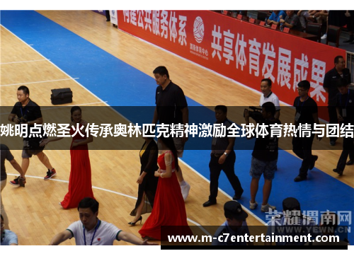姚明点燃圣火传承奥林匹克精神激励全球体育热情与团结