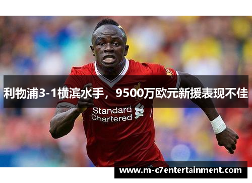 利物浦3-1横滨水手，9500万欧元新援表现不佳