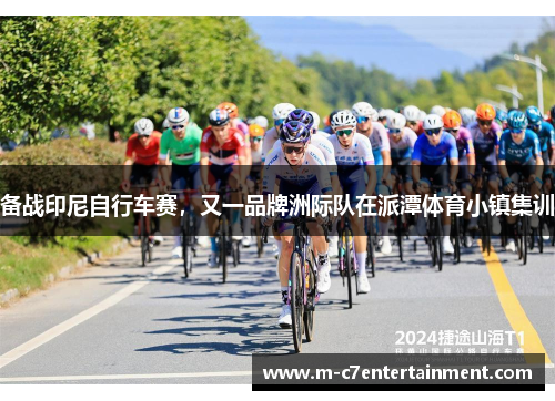 备战印尼自行车赛，又一品牌洲际队在派潭体育小镇集训