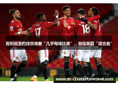 新利兹签约球员观看“几乎每场比赛”，自信英超“适合我”
