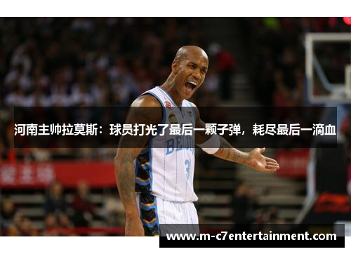 河南主帅拉莫斯：球员打光了最后一颗子弹，耗尽最后一滴血